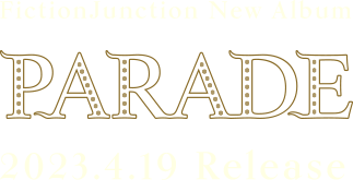 FictionJunction New Album「PARADE」 2023.4.19 Release